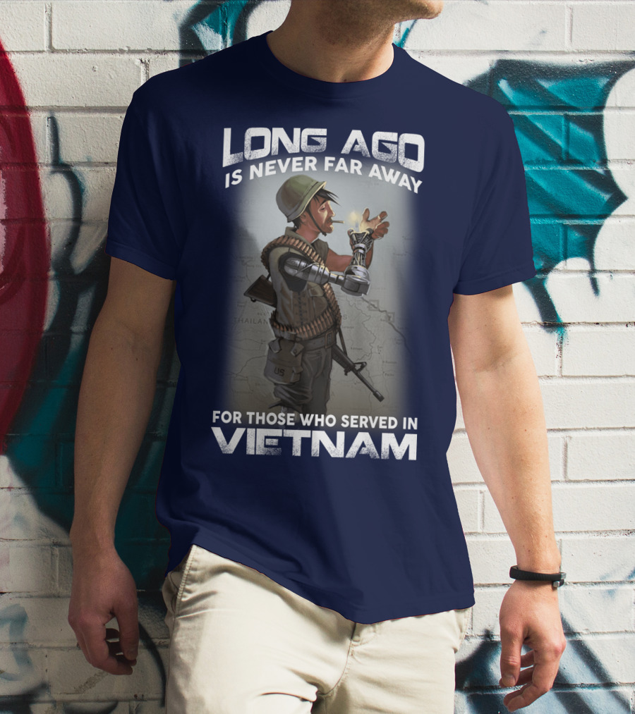 Long Ago Is Never Far Away For Those Who Served In Vietnam T-Shirt