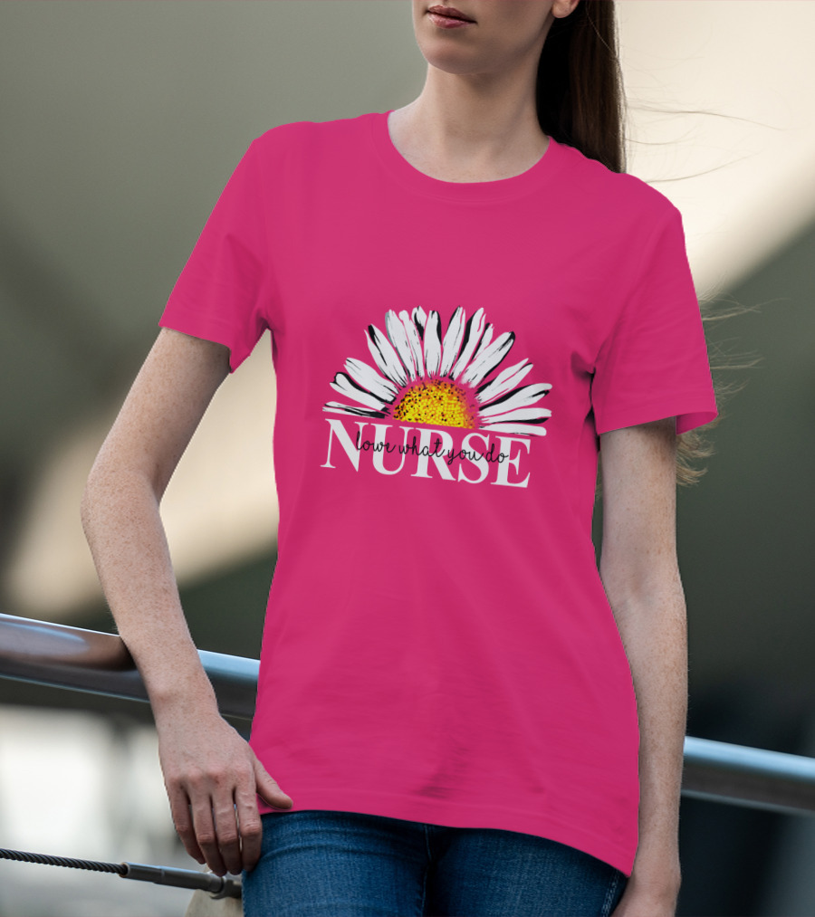 Nurse Love What You Do Daisy Flower T-Shirt