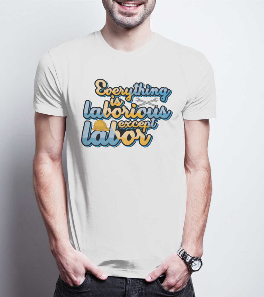 Everything Is Laborious Except Labor With Wrenches And Hard Hat T-Shirt