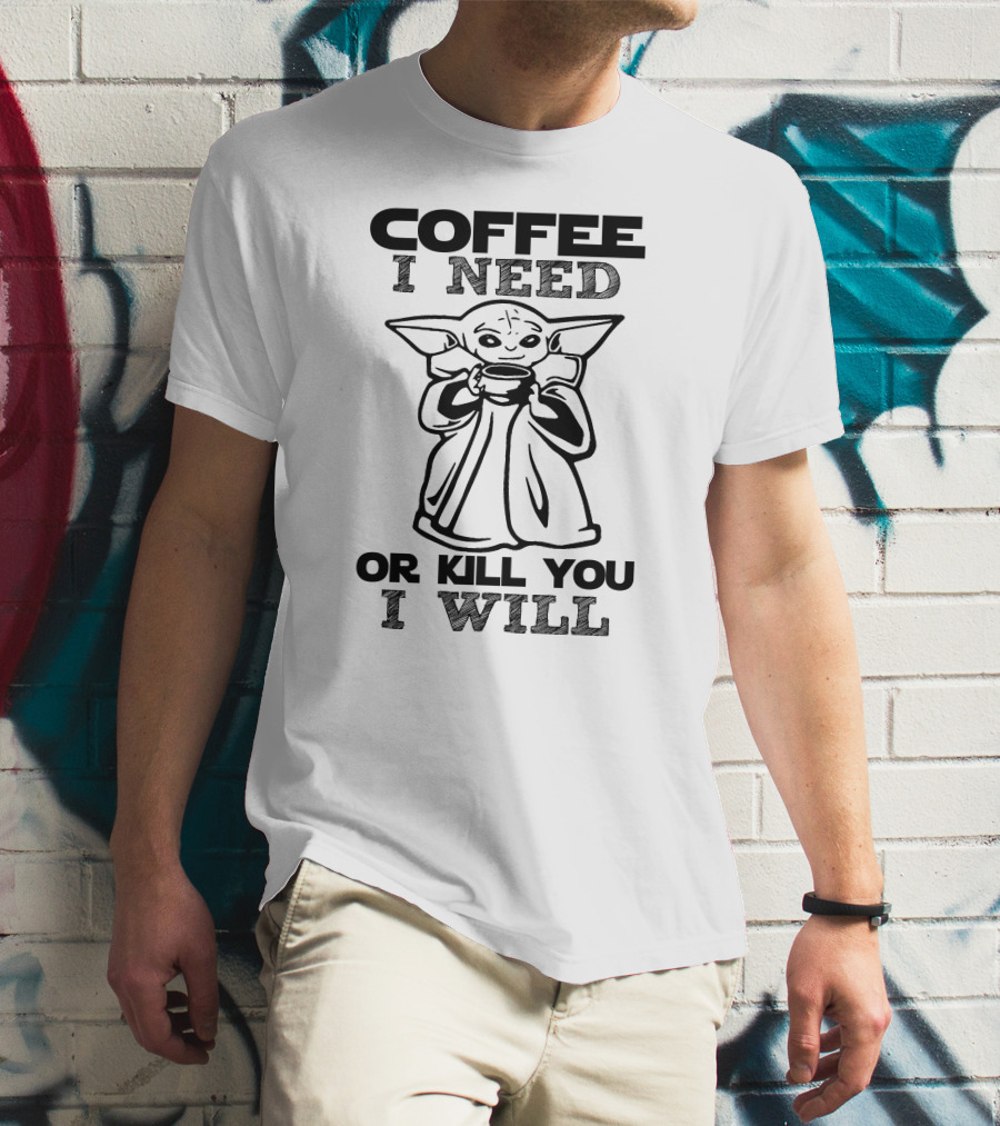Coffee I Need Or Kill You I Will Baby Yoda T-Shirt