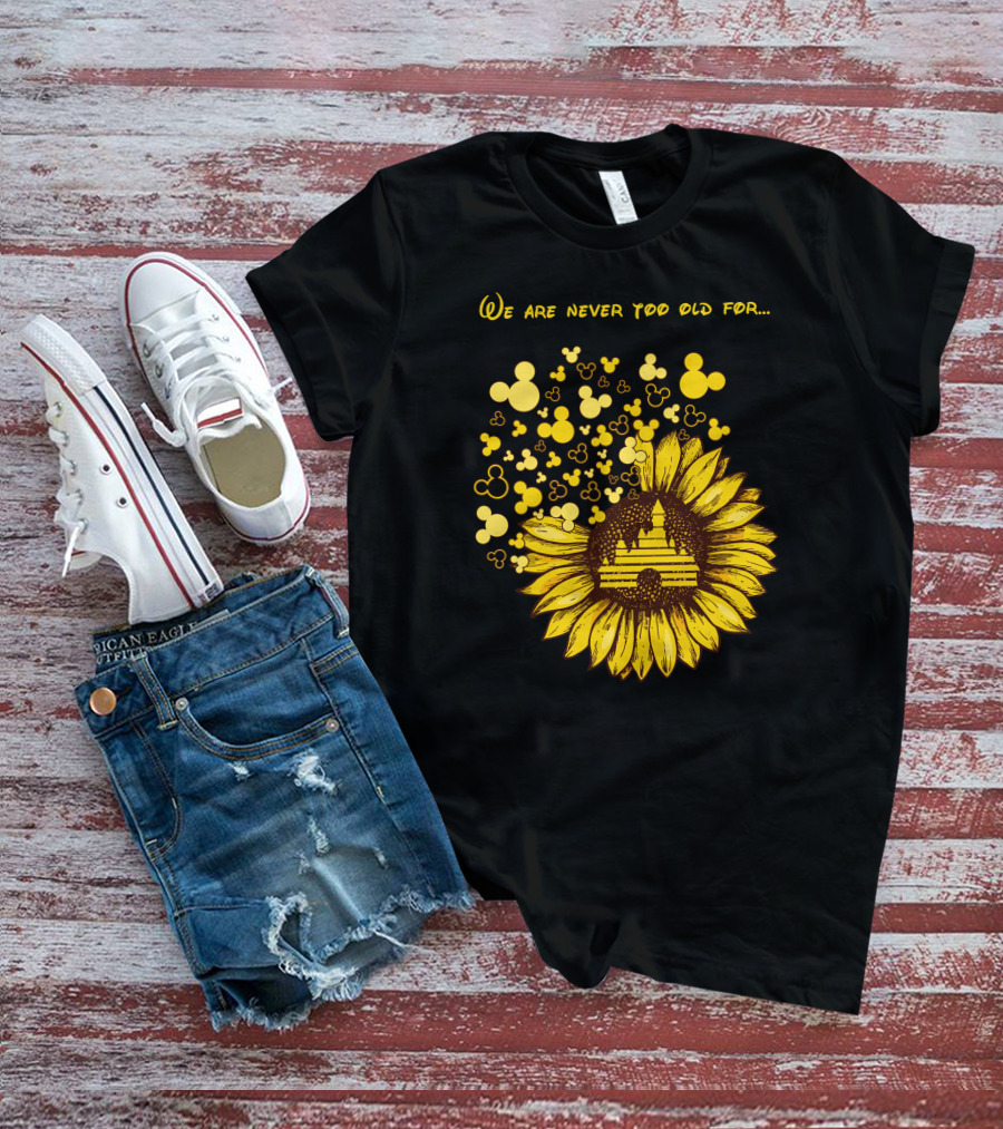 We Are Never Too Old For Mouse Castle Sunflower Magic T-Shirt