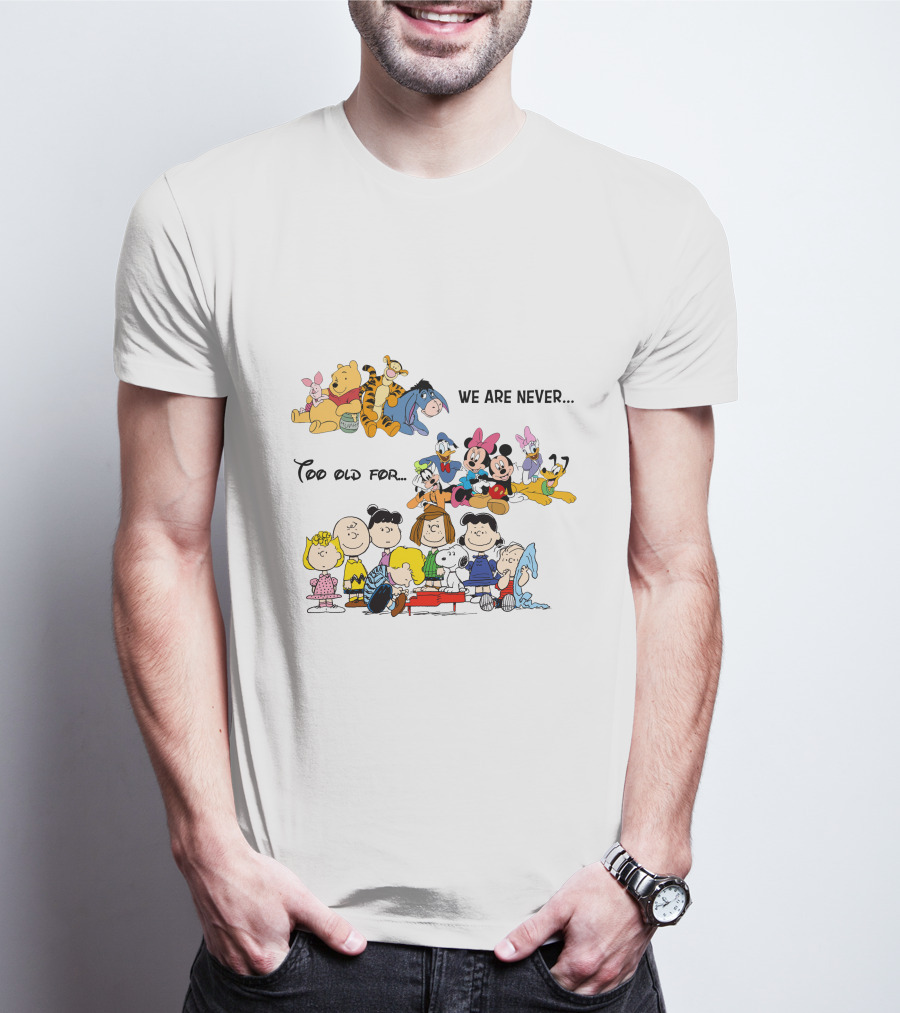 We Are Never Too Old For Winnie The Pooh Disney Peanuts Snoopy Charlie Brown T-Shirt