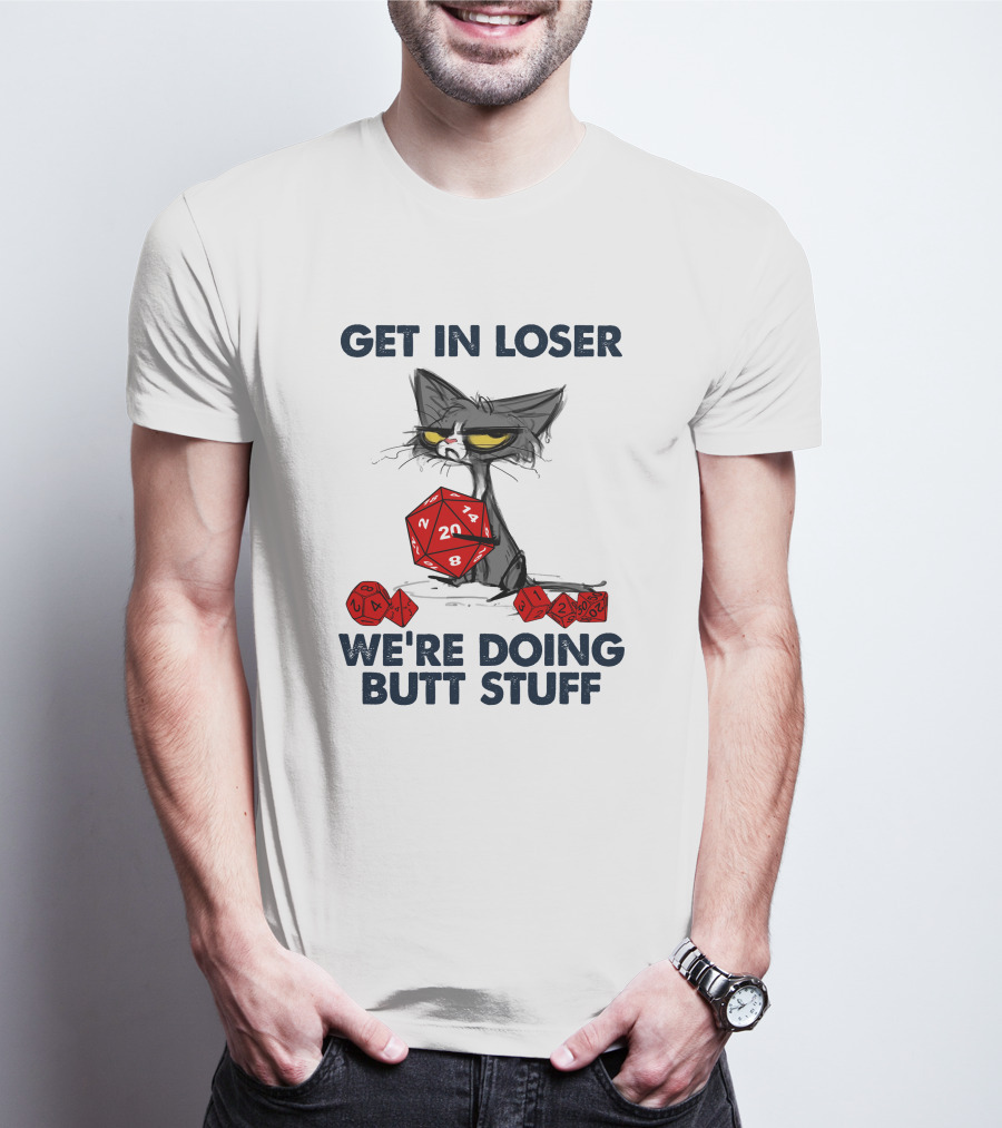 Get In Loser We're Doing Butt Stuff Cat DND Dice T-Shirt