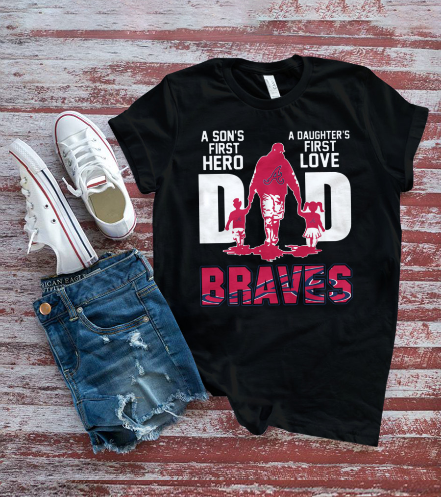 A Son's First Hero A Daughter's First Love Dad Braves T-Shirt
