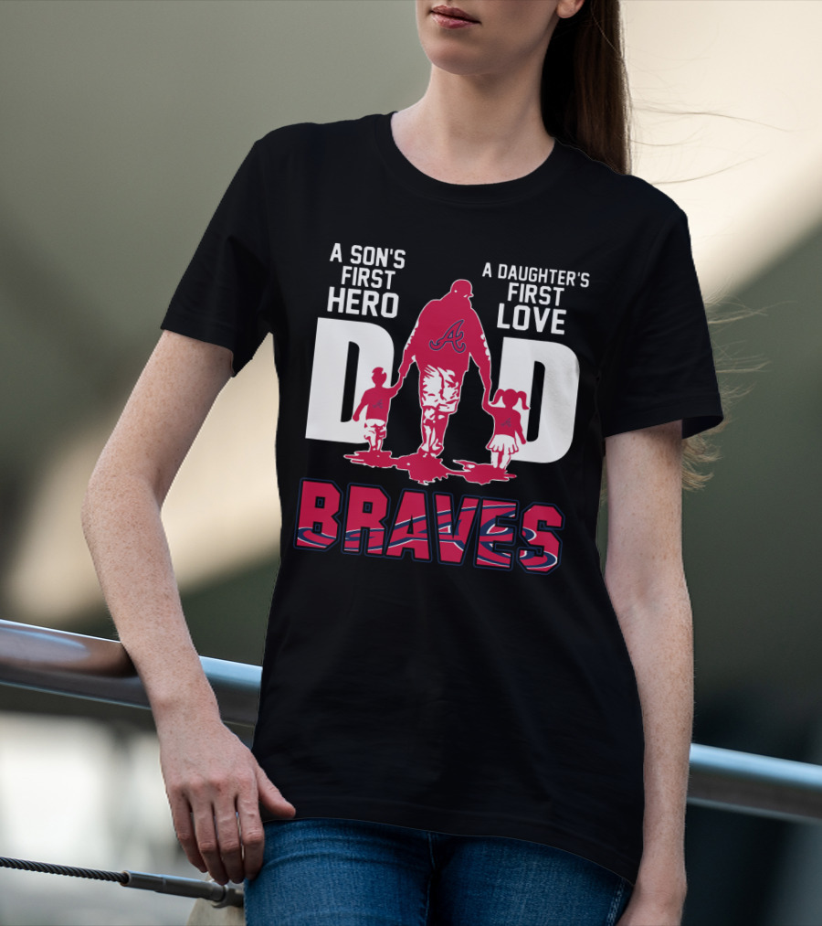 A Son's First Hero A Daughter's First Love Dad Braves T-Shirt