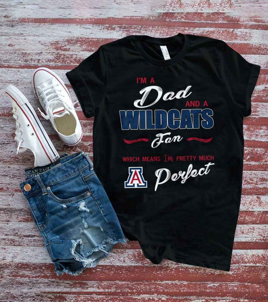I'm A Dad And A Wildcats Fan Which Means I'm Pretty Much Perfect T-Shirt