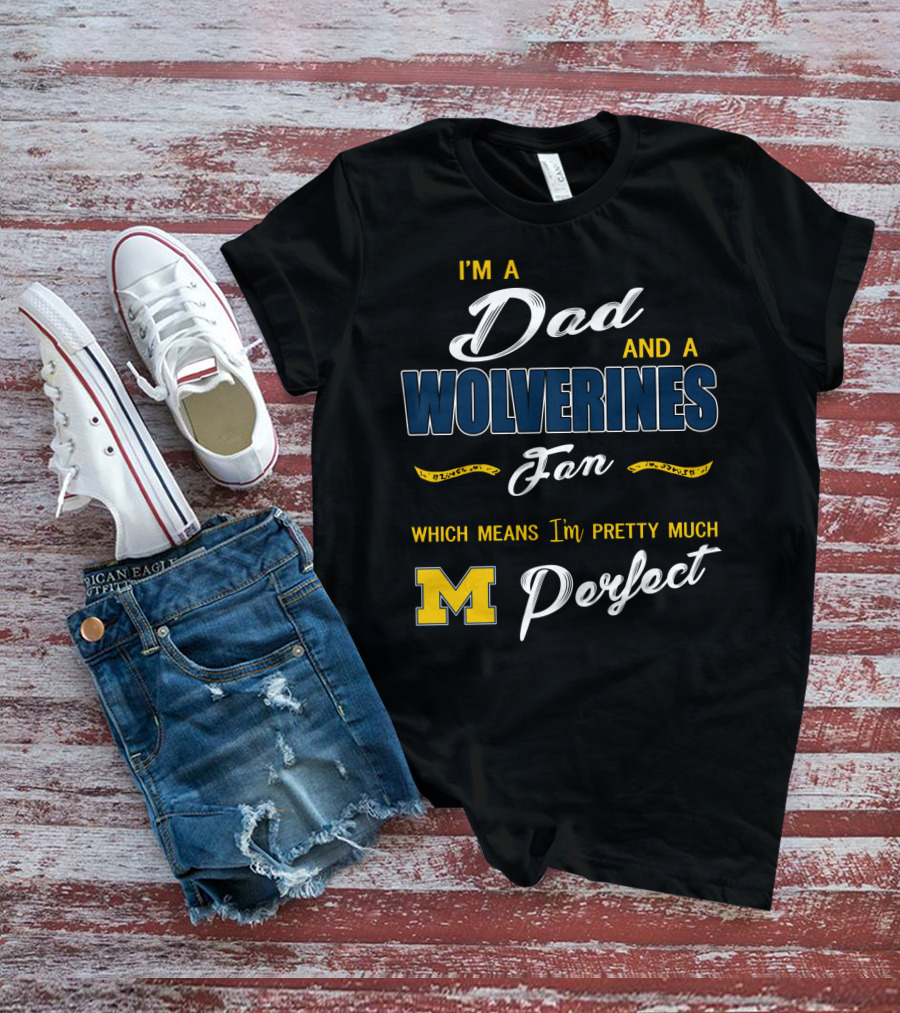 I'm A Dad And A Wolverines Fan Which Means I'm Pretty Much Perfect M T-Shirt