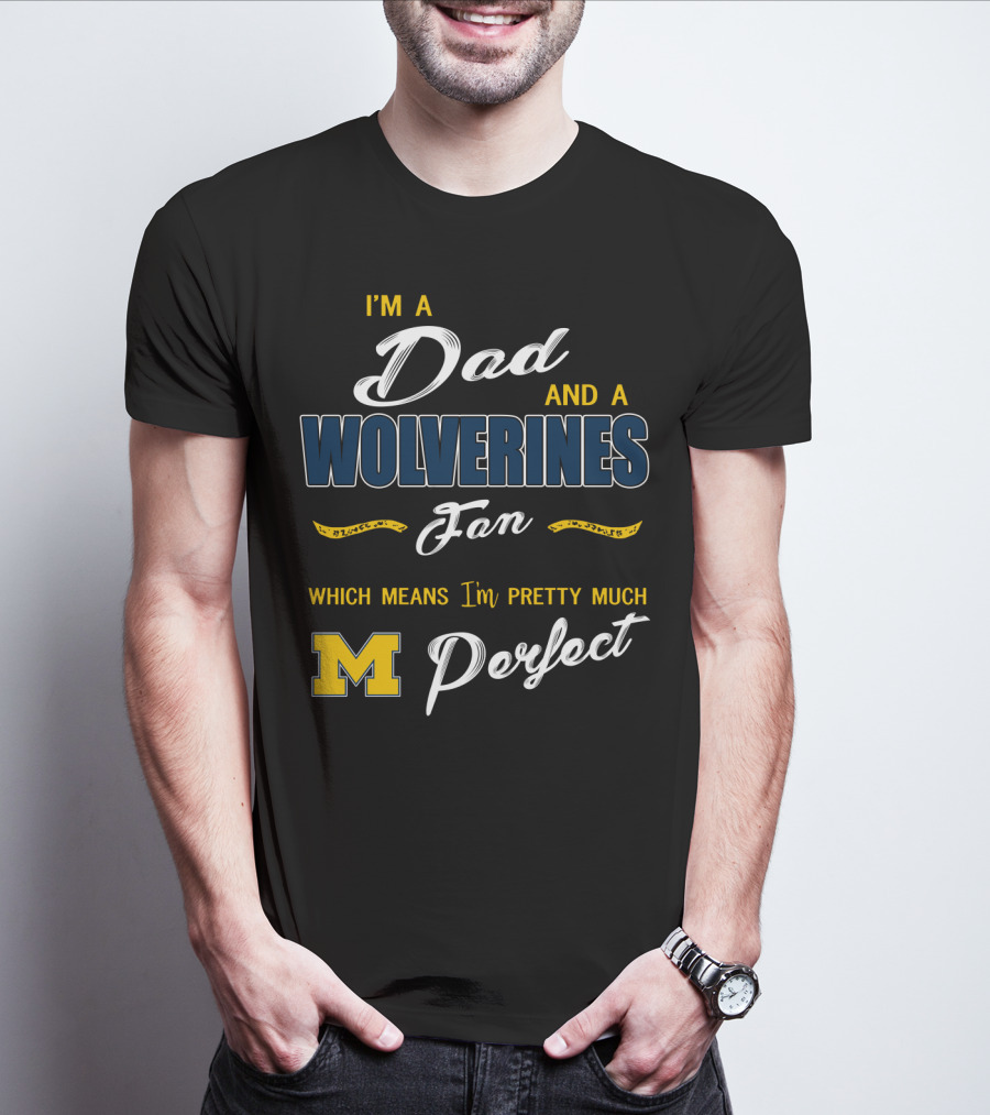 I'm A Dad And A Wolverines Fan Which Means I'm Pretty Much Perfect M T-Shirt
