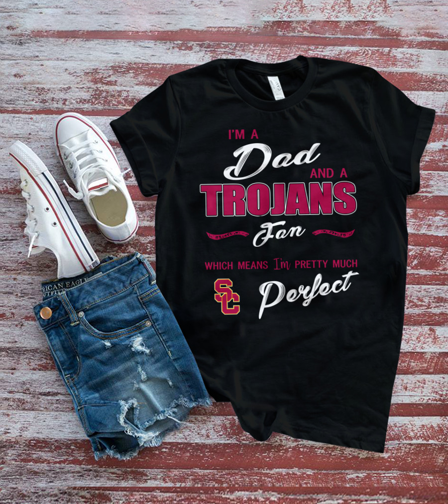 I'm A Dad And A Trojans Fan Which Means I'm Pretty Much Perfect Sc T-Shirt