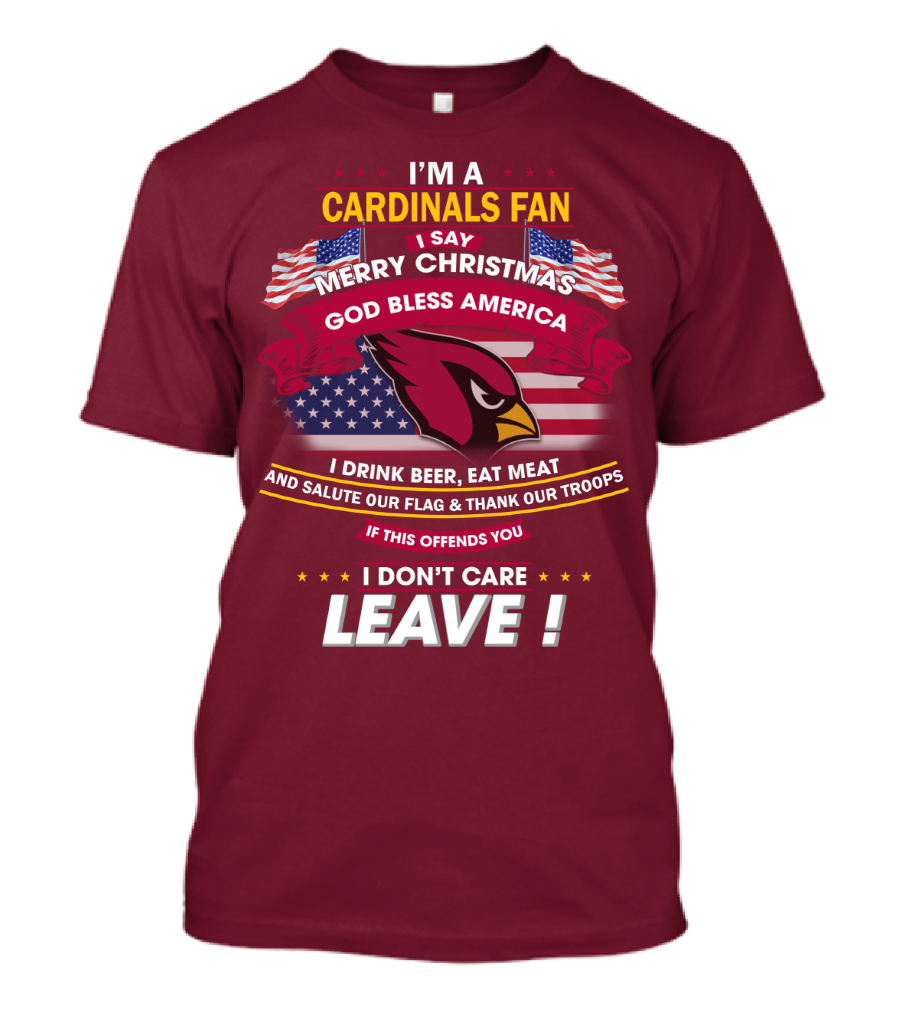 I'm A Cardinals Fan Merry Christmas God Bless America I Drink Beer Eat Meat Salute Our Flag Thank Our Troops If This Offends You I Don't Care Leave T-Shirt