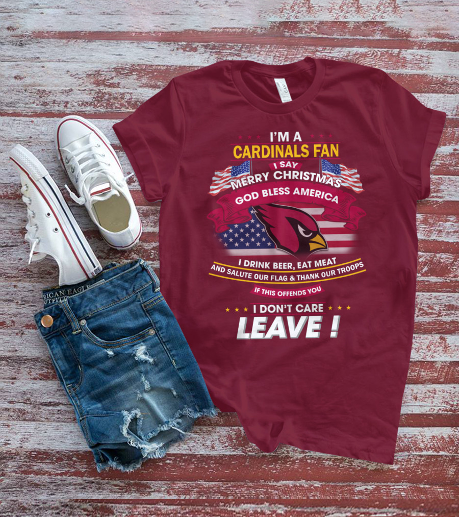 I'm A Cardinals Fan Merry Christmas God Bless America I Drink Beer Eat Meat Salute Our Flag Thank Our Troops If This Offends You I Don't Care Leave T-Shirt