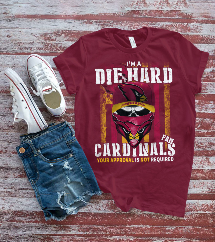 I'm A Die Hard Cardinals Fan Your Approval Is Not Required T-Shirt