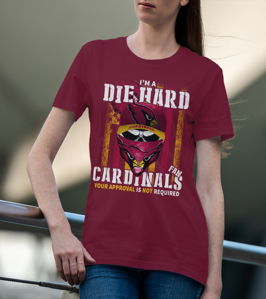 I'm A Die Hard Cardinals Fan Your Approval Is Not Required T-Shirt