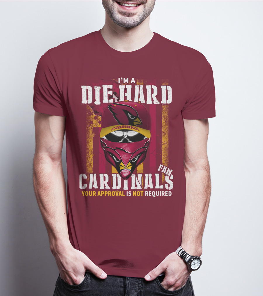 I'm A Die Hard Cardinals Fan Your Approval Is Not Required T-Shirt