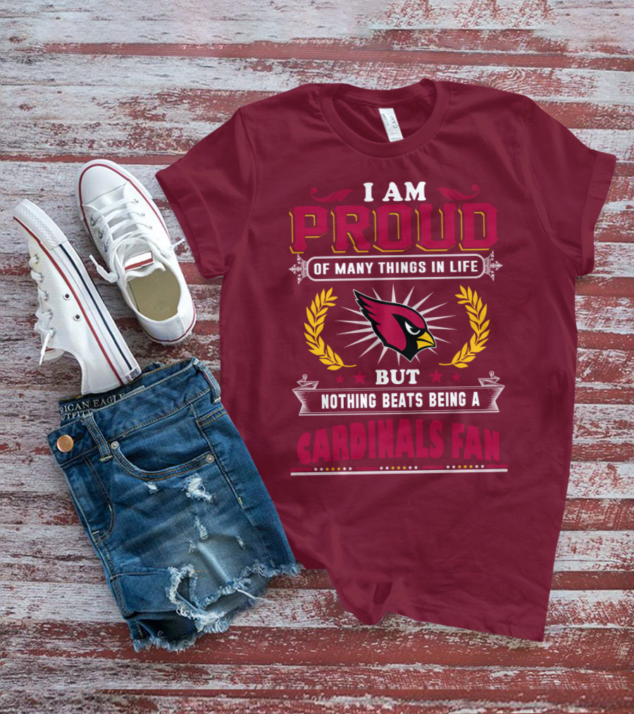 I Am Proud Of Many Things In Life But Nothing Beats Being A Cardinals Fan T-Shirt