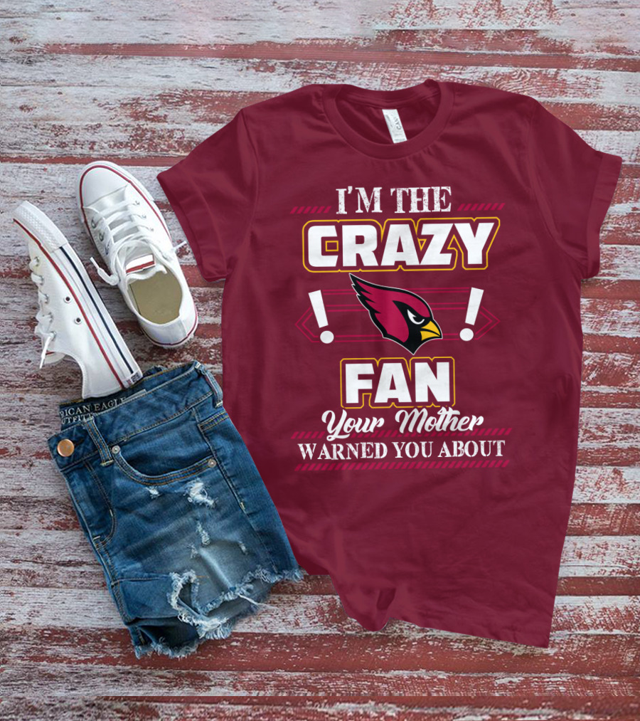 I'm The Crazy Arizona Cardinals Fan Your Mother Warned You About T-Shirt