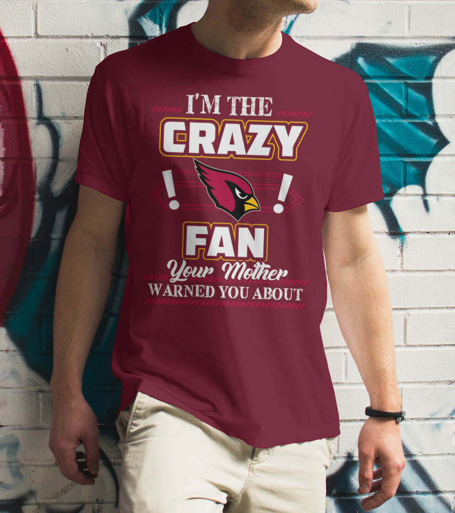 I'm The Crazy Arizona Cardinals Fan Your Mother Warned You About T-Shirt