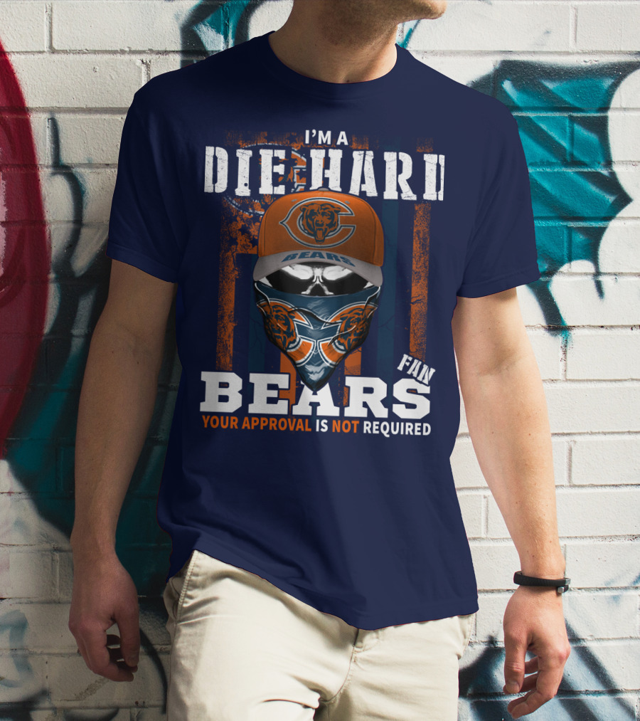 I'm A Die-Hard Bears Fan Your Approval Is Not Required T-Shirt