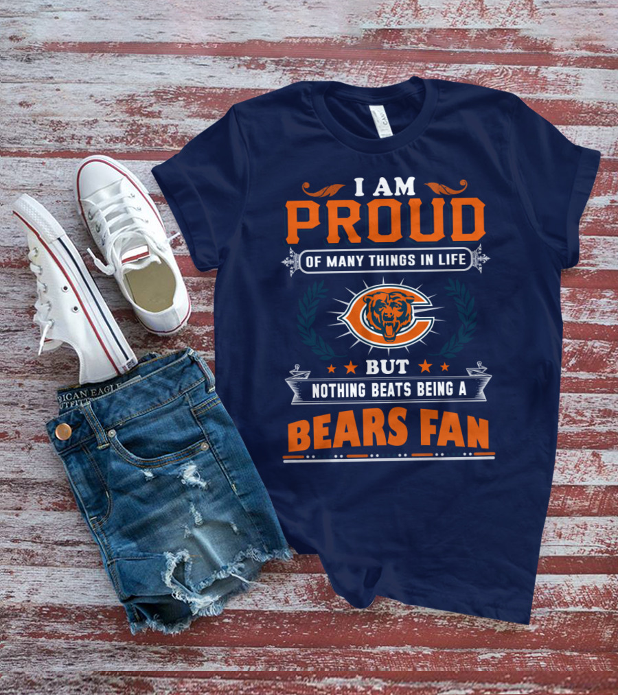 I Am Proud Of Many Things In Life But Nothing Beats Being A Bears Fan T-Shirt