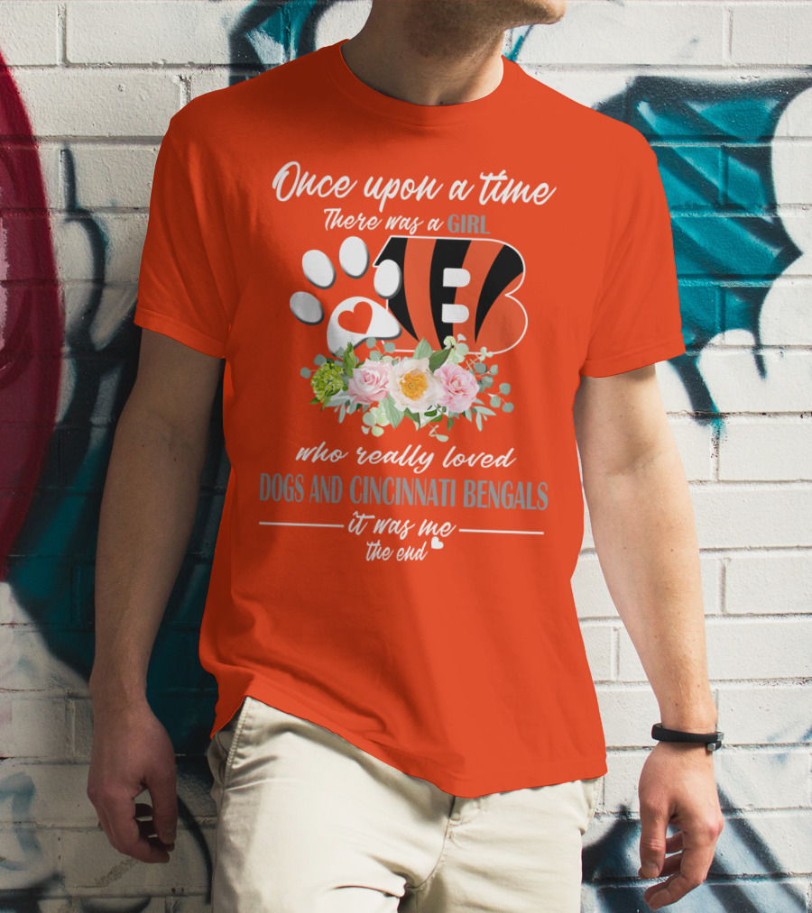 Once Upon A Time There Was A Girl Who Really Loved Dogs And Cincinnati Bengals It Was Me The End T-Shirt