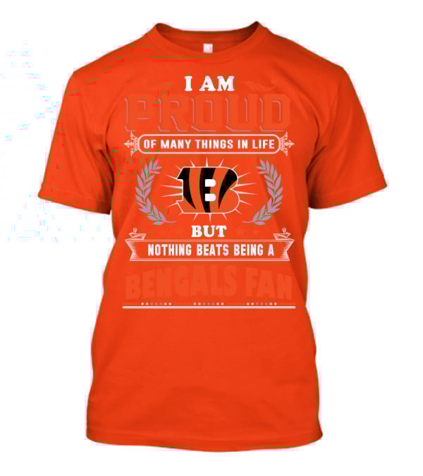I Am Proud Of Many Things In Life But Nothing Beats Being A Bengals Fan T-Shirt