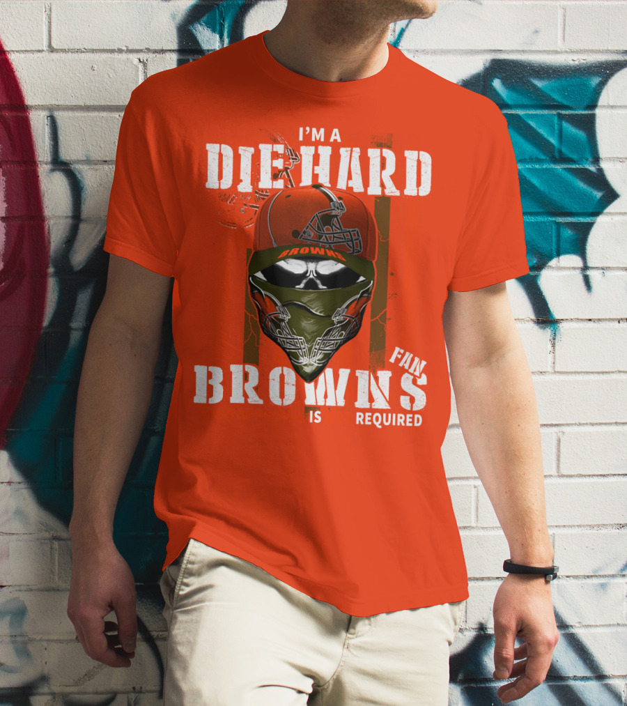 I'm A Die Hard Browns Fan Is Required T-Shirt