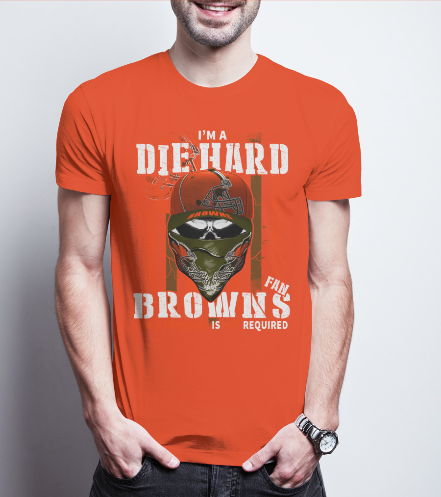 I'm A Die Hard Browns Fan Is Required T-Shirt