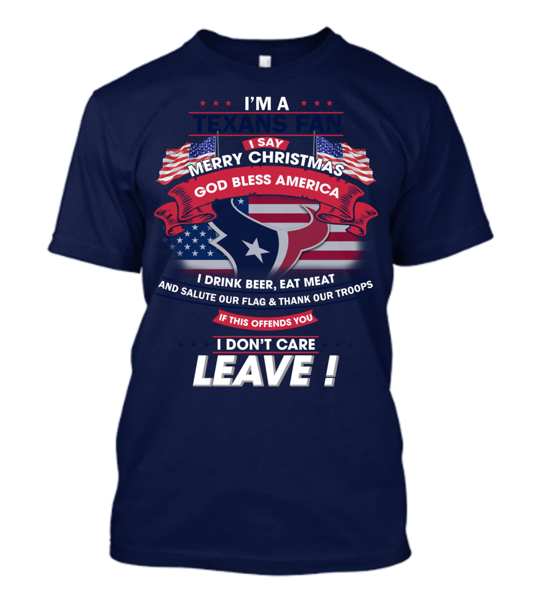 I'm A Houston Texans Merry Christmas God Bless America I Drink Beer Eat Meat Salute Our Flag And Thank Our Troops If This Offends You I Don't Care Leave T-Shirt