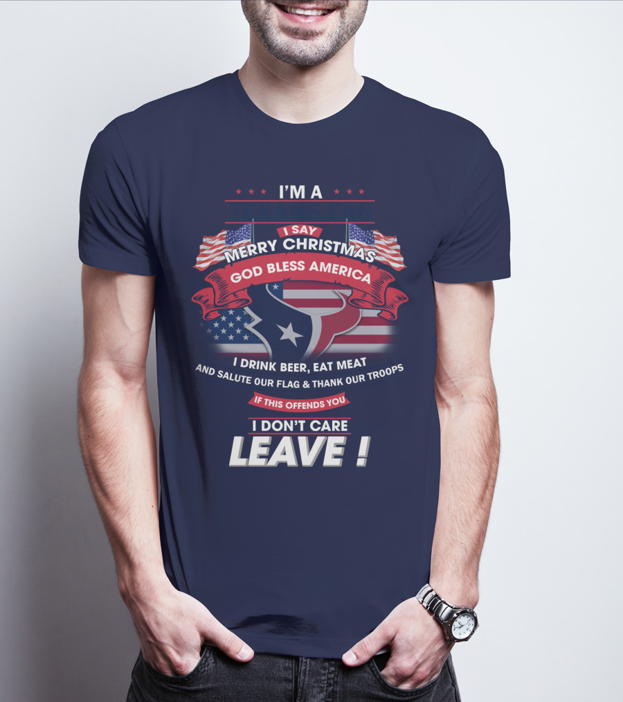 I'm A Houston Texans Merry Christmas God Bless America I Drink Beer Eat Meat Salute Our Flag And Thank Our Troops If This Offends You I Don't Care Leave T-Shirt