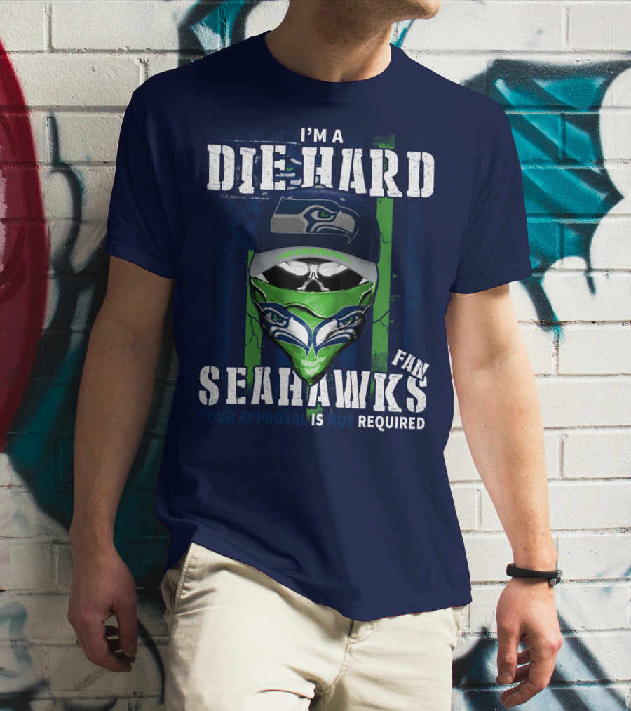 I'm A Die-Hard Seahawks Fan Your Approval Is Not Required T-Shirt