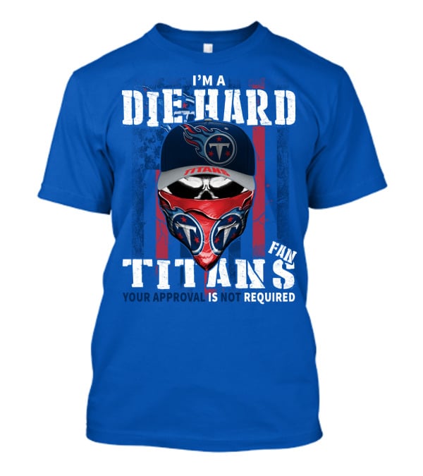 I'm A Die-Hard Tennessee Titans Fan Your Approval Is Not Required T-Shirt