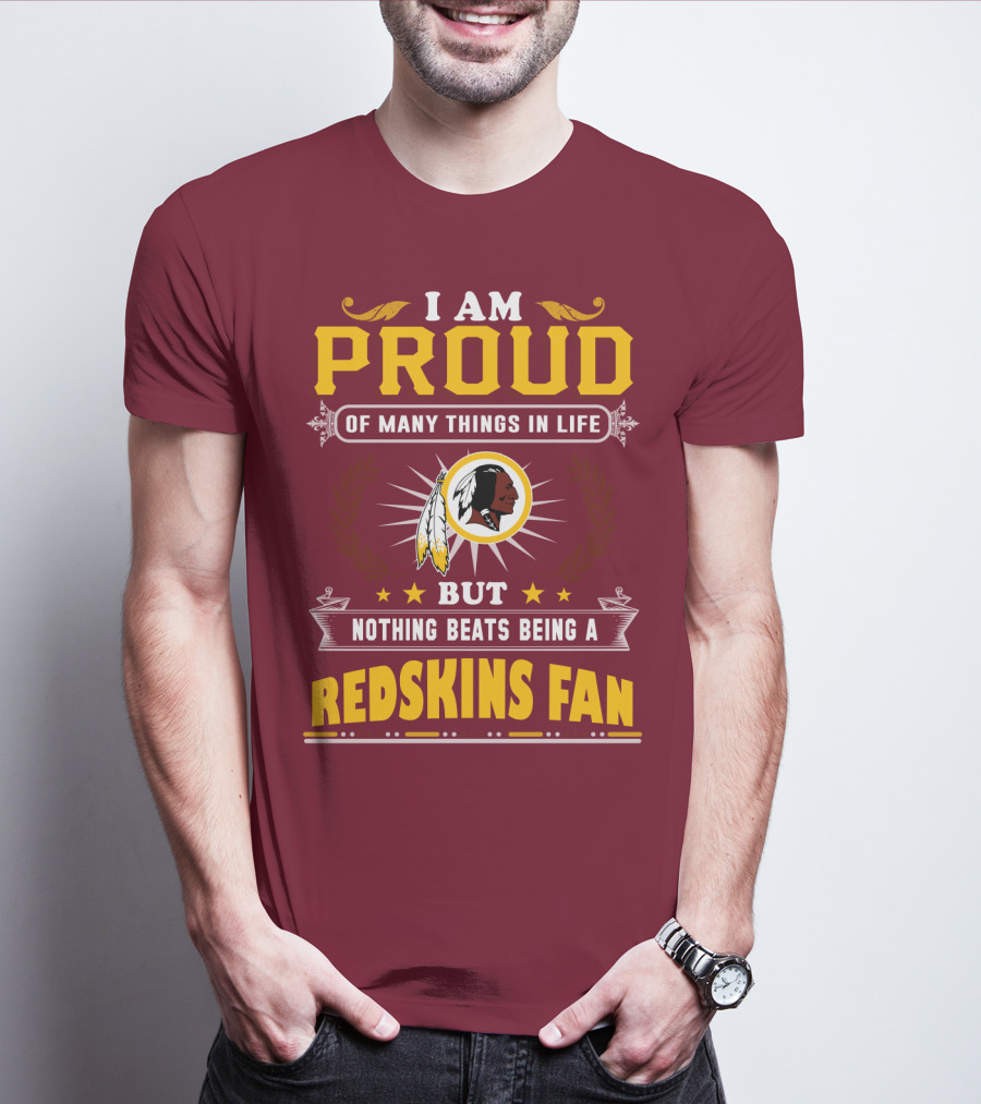 I Am Proud Of Many Things In Life But Nothing Beats Being A Redskins Fan T-Shirt