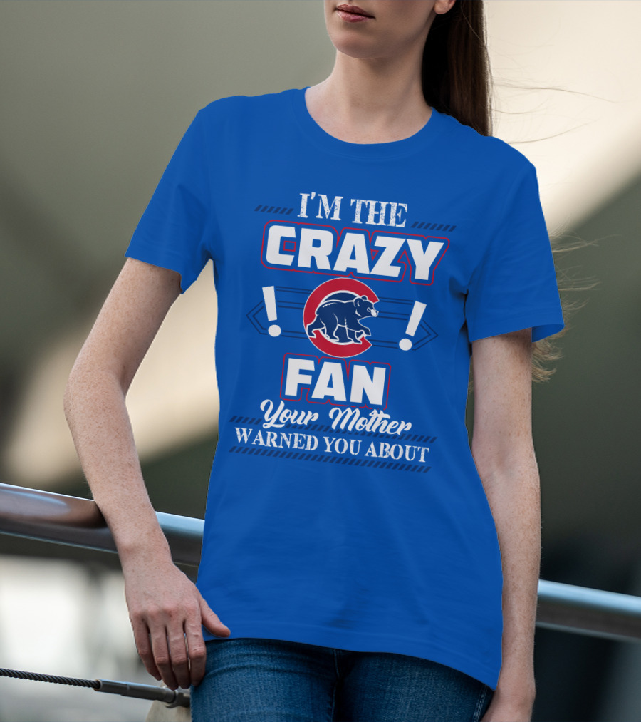 I'm The Crazy Chicago Cubs Fan Your Mother Warned You About T-Shirt