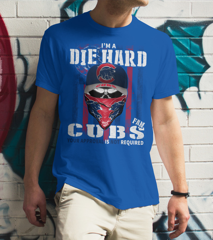 I'm A Die Hard Cubs Fan Your Approval Is Not Required T-Shirt