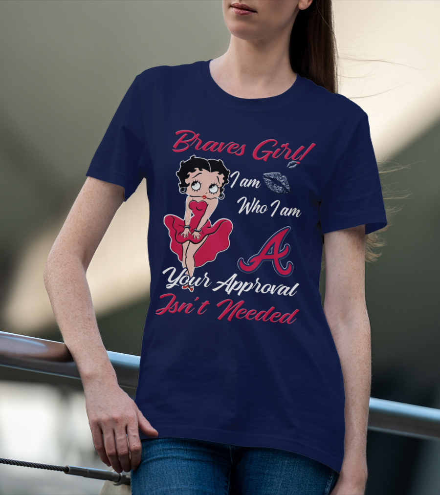 Braves Girl I Am Who I Am A Your Approval Isn't Needed T-Shirt