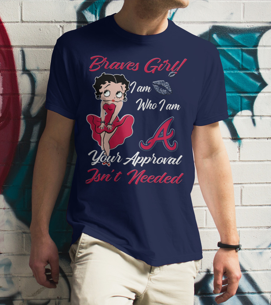 Braves Girl I Am Who I Am A Your Approval Isn't Needed T-Shirt