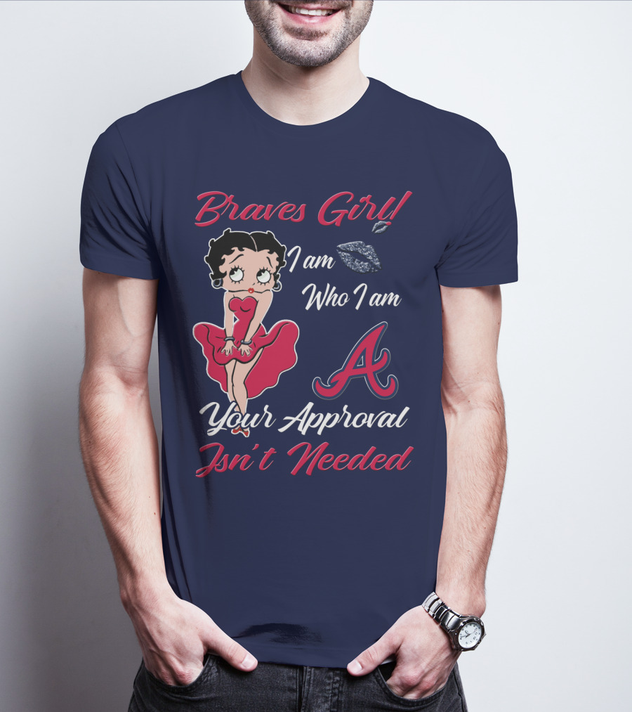 Braves Girl I Am Who I Am A Your Approval Isn't Needed T-Shirt