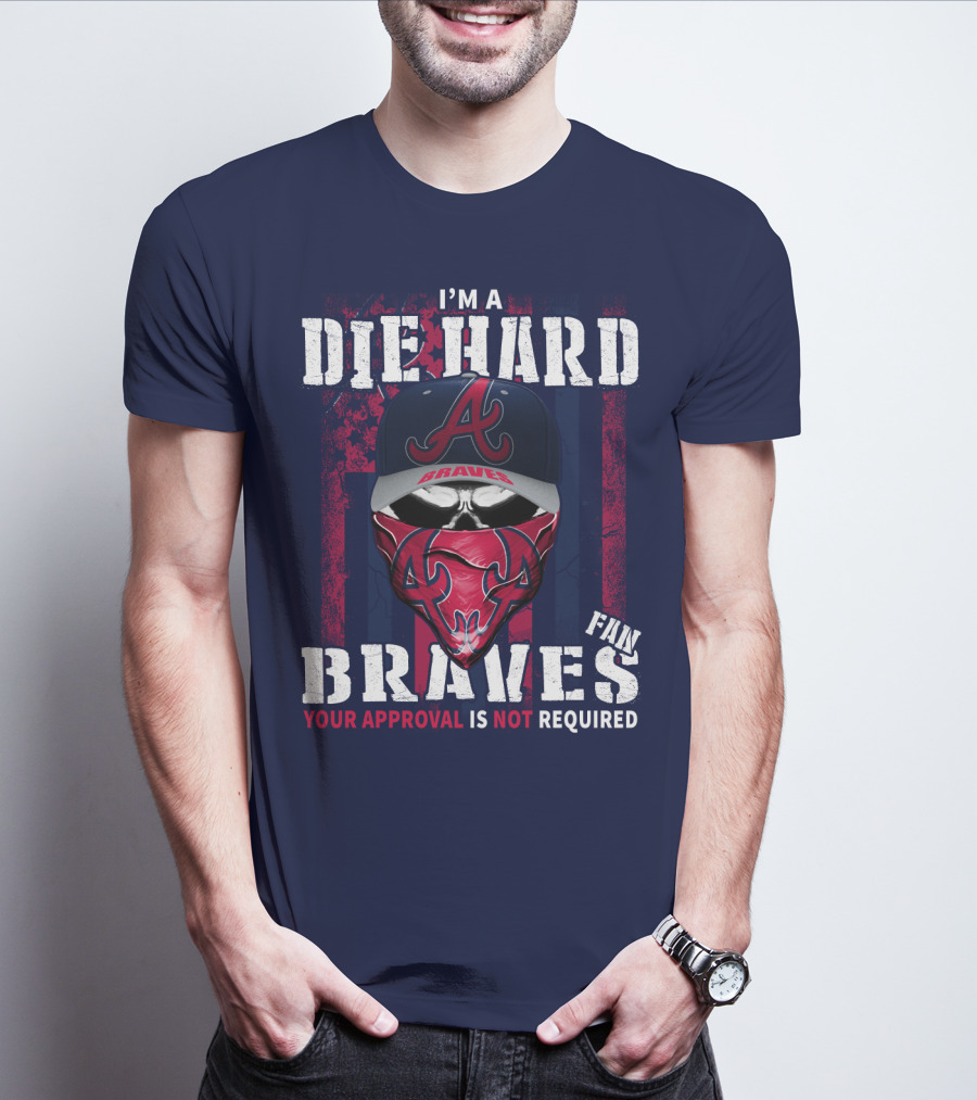 I'm A Die Hard Braves Fan Your Approval Is Not Required T-Shirt