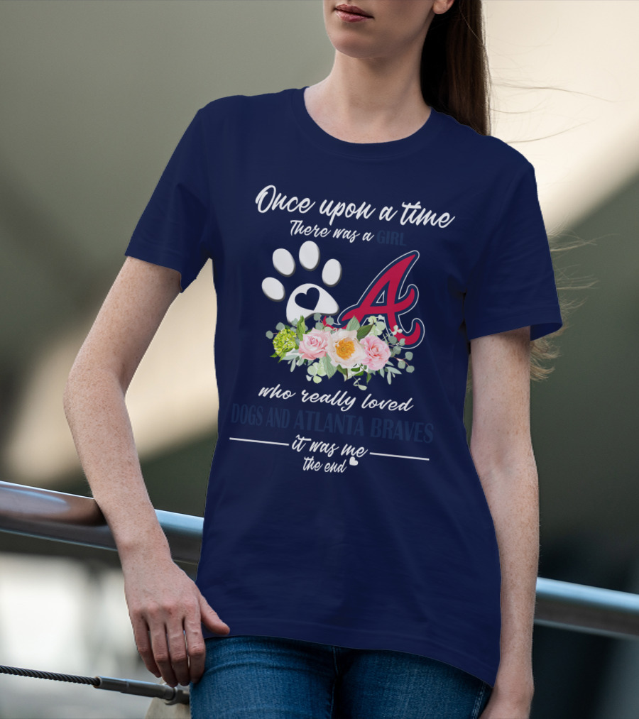 Once Upon A Time There Was A Girl Who Really Loved Dogs And Atlanta Braves It Was Me The End T-Shirt