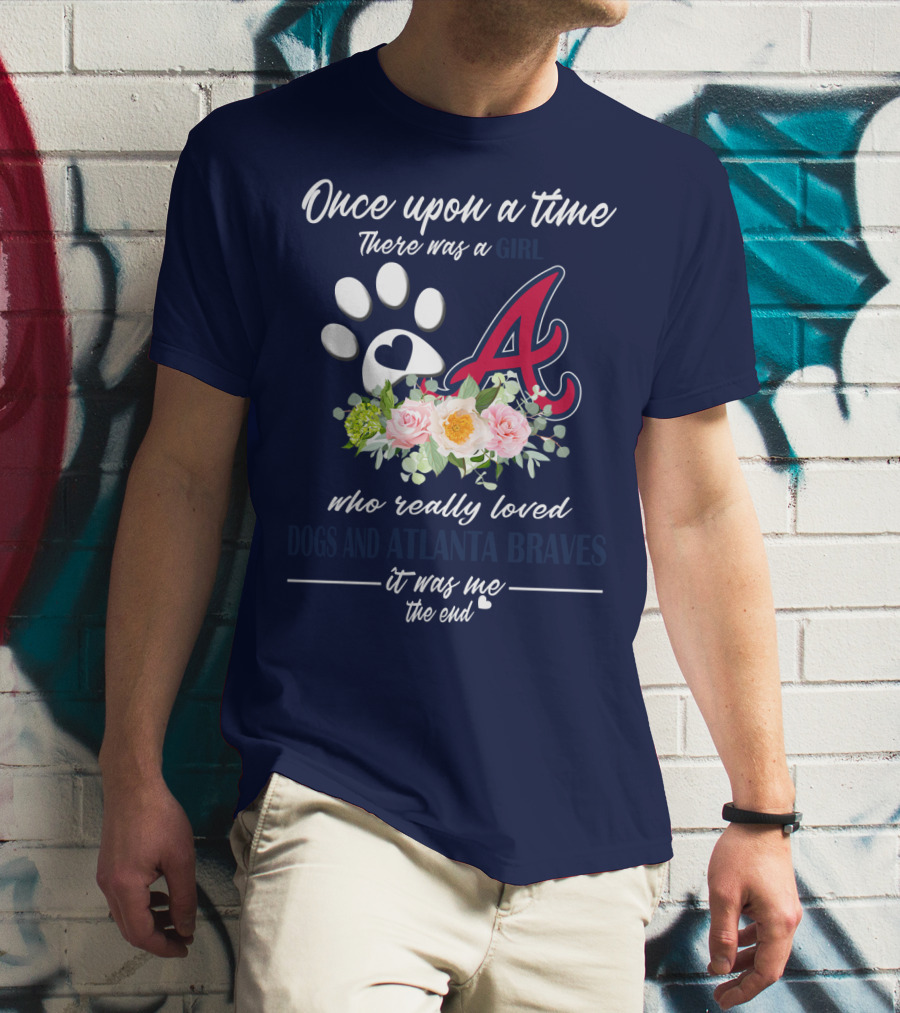 Once Upon A Time There Was A Girl Who Really Loved Dogs And Atlanta Braves It Was Me The End T-Shirt