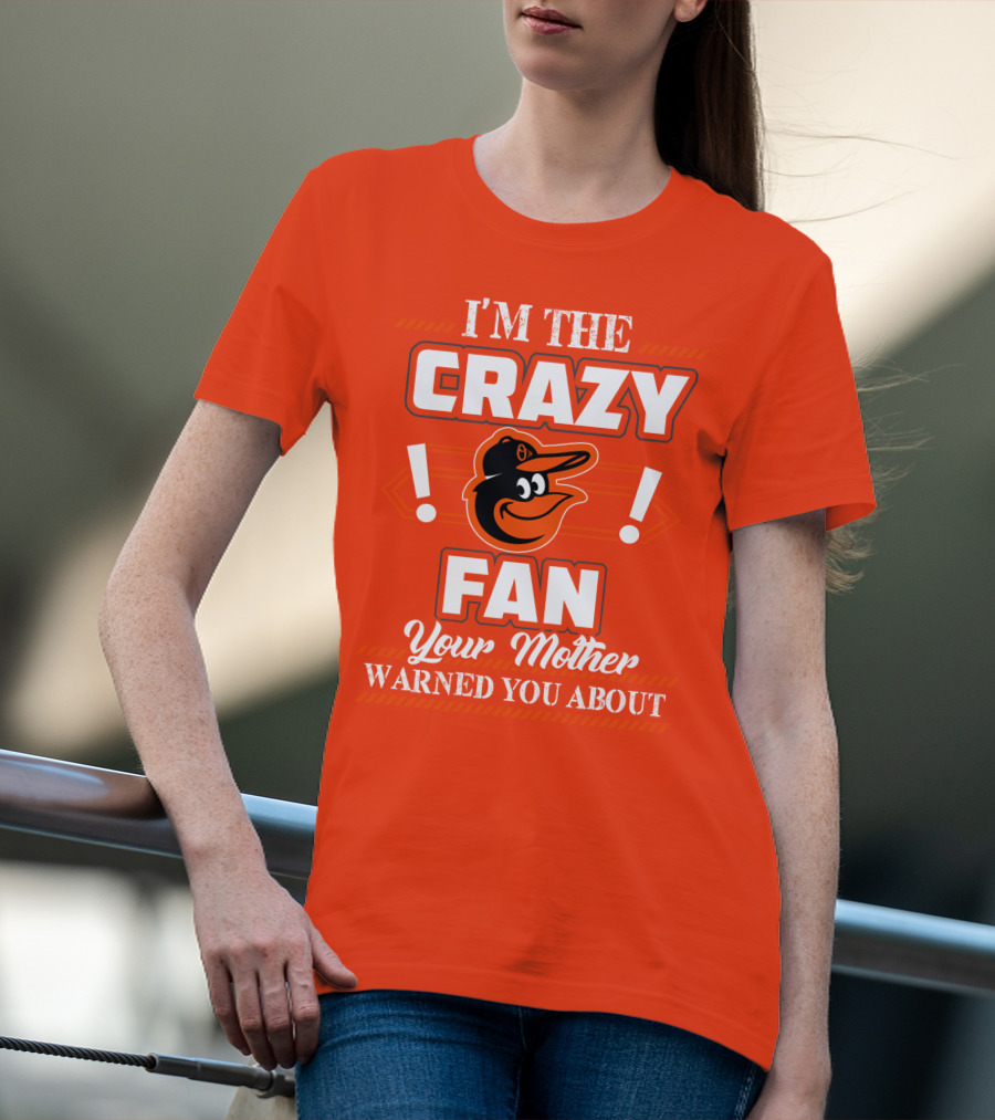I'm The Crazy Baltimore Orioles Fan Your Mother Warned You About T-Shirt