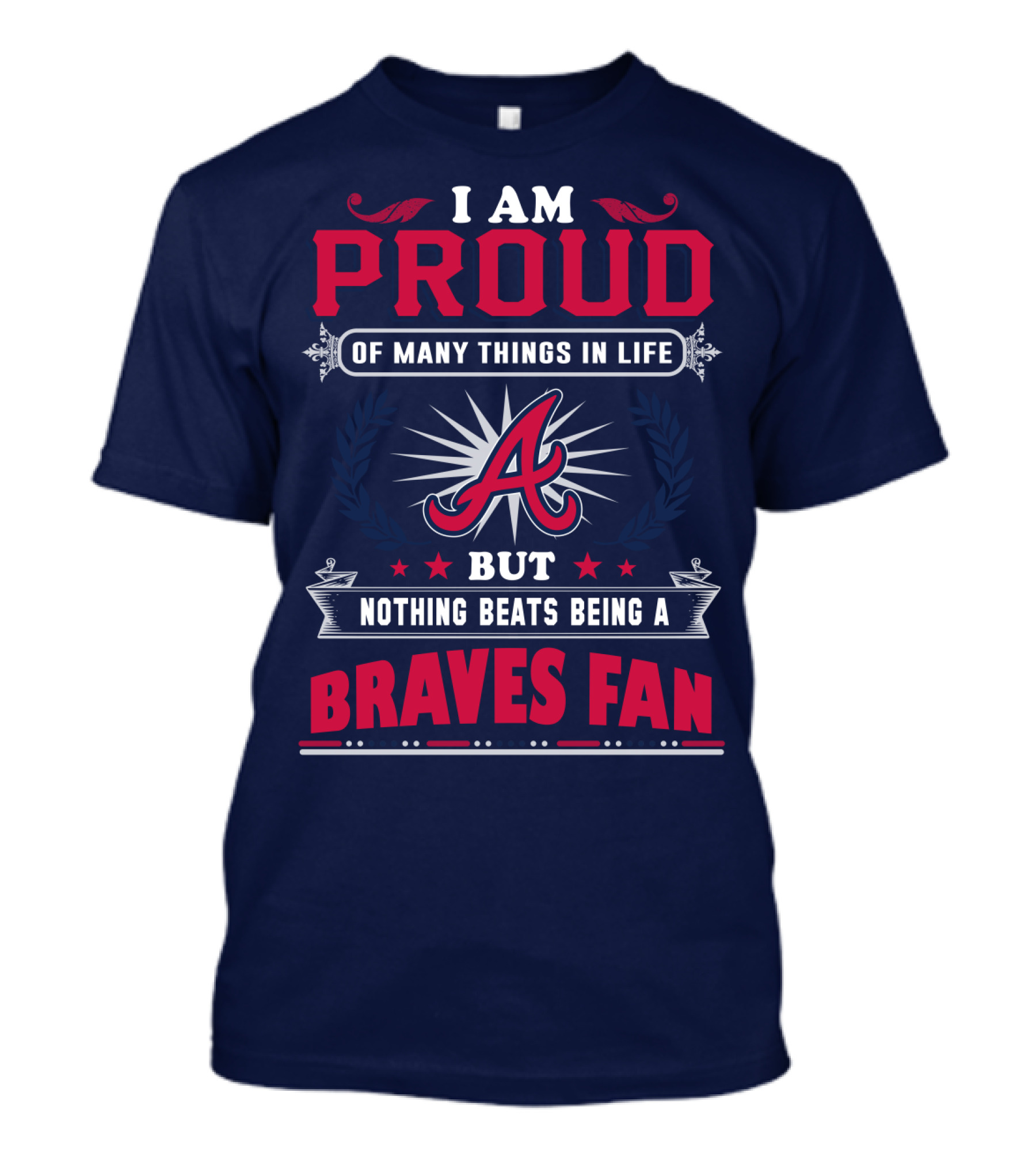 I Am Proud Of Many Things In Life But Nothing Beats Being A Braves Fan T-Shirt