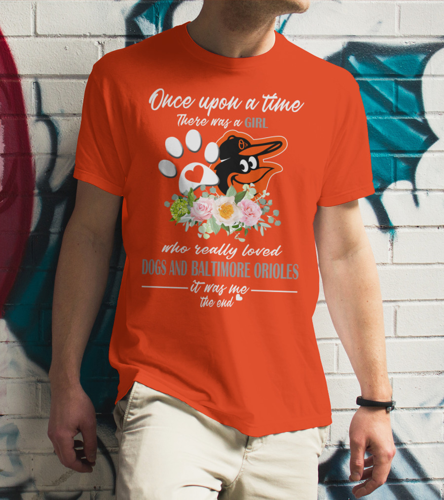 Once Upon A Time There Was A Girl Who Really Loved Dogs And Baltimore Orioles It Was Me The End T-Shirt