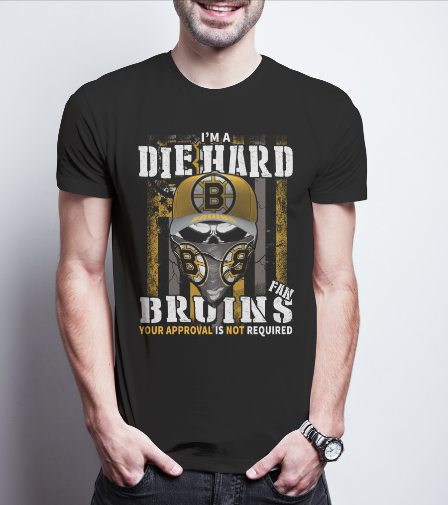 I'm A Die Hard Bruins Fan Your Approval Is Not Required Boston Bruins T-Shirt