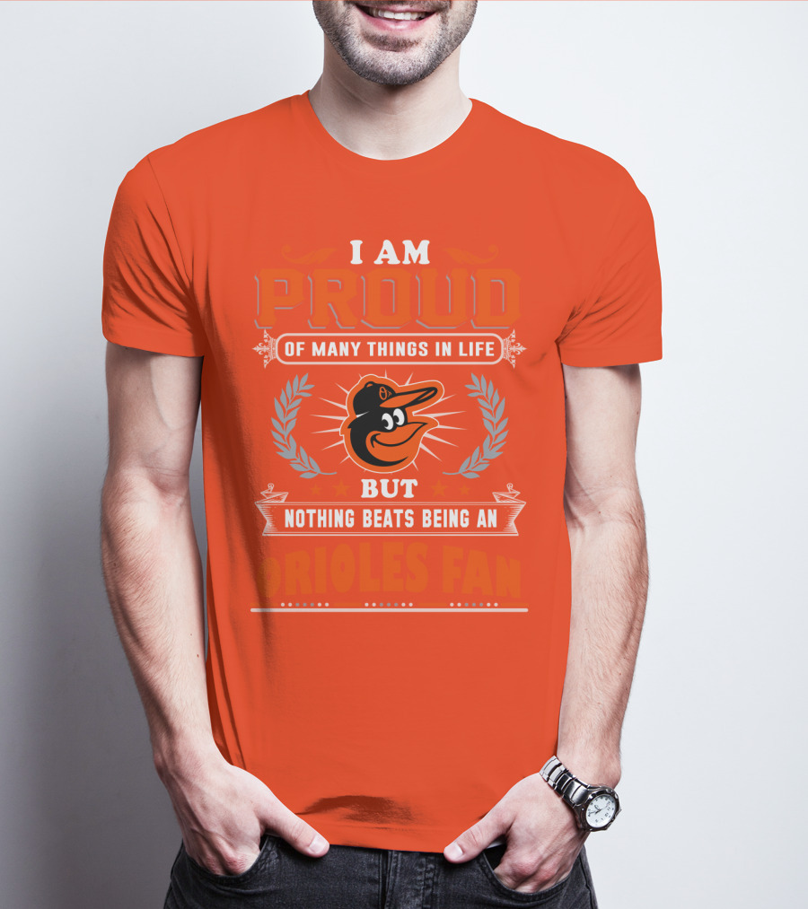 I Am Proud Of Many Things In Life But Nothing Beats Being An Orioles Fan T-Shirt