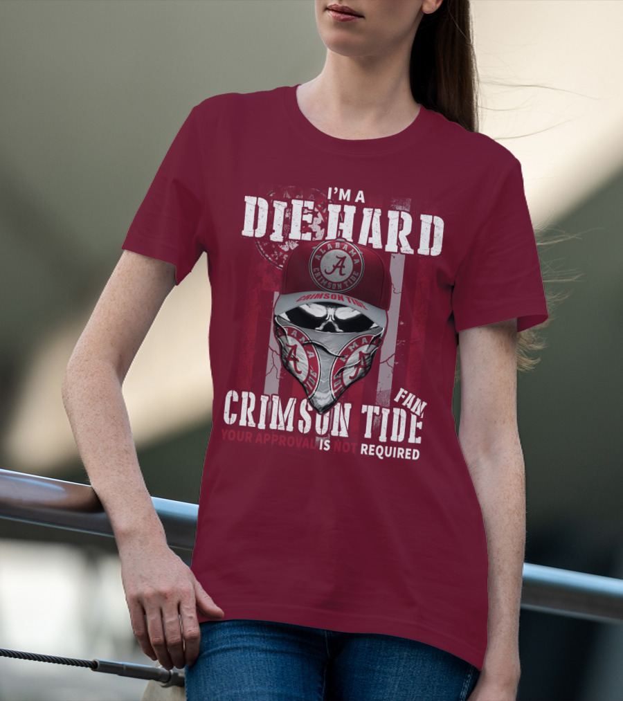 I'm A Die Hard Alabama Crimson Tide Fan Your Approval Is Not Required T-Shirt