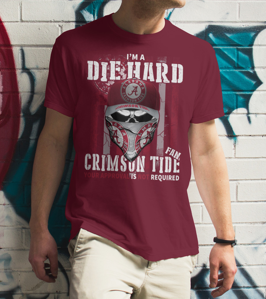 I'm A Die Hard Alabama Crimson Tide Fan Your Approval Is Not Required T-Shirt
