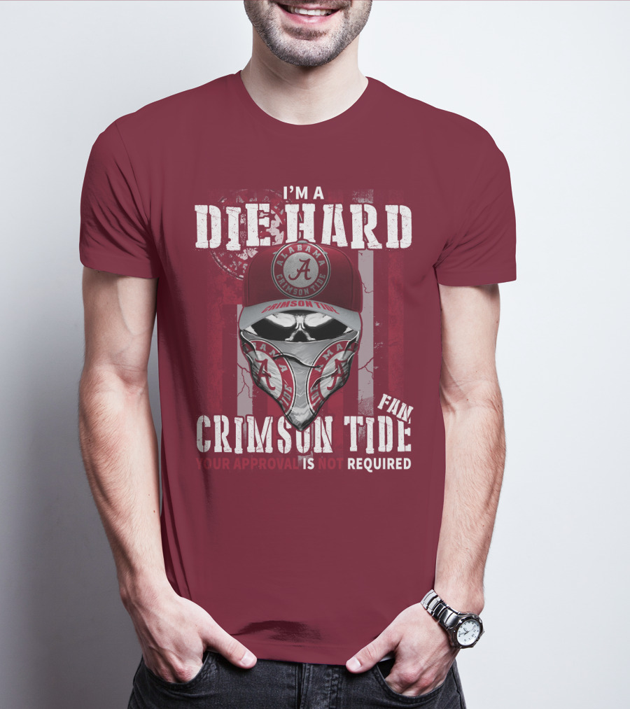 I'm A Die Hard Alabama Crimson Tide Fan Your Approval Is Not Required T-Shirt