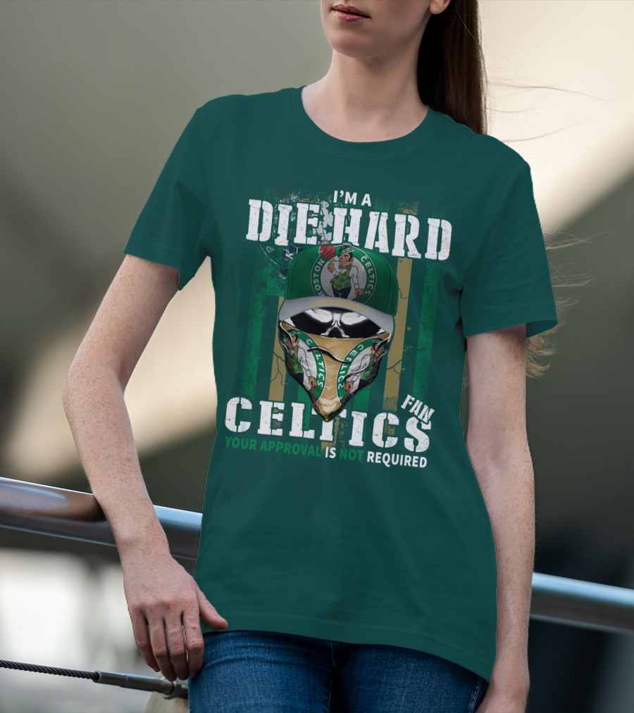 I'm A Die Hard Boston Celtics Fan Your Approval Is Not Required T-Shirt
