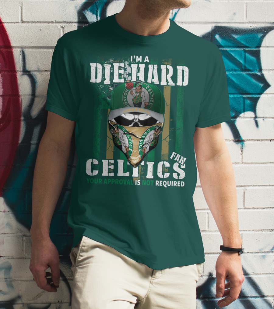 I'm A Die Hard Boston Celtics Fan Your Approval Is Not Required T-Shirt